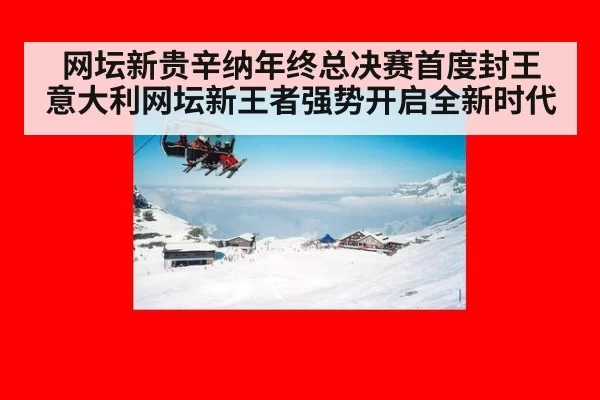 网坛新贵辛纳年终总决赛首度封王 意大利网坛新王者强势开启全新时代